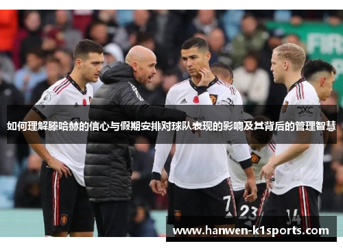 如何理解滕哈赫的信心与假期安排对球队表现的影响及其背后的管理智慧